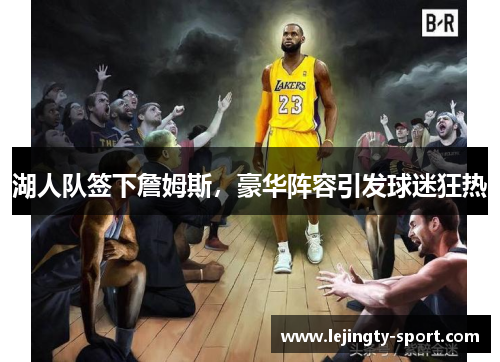 湖人队签下詹姆斯，豪华阵容引发球迷狂热