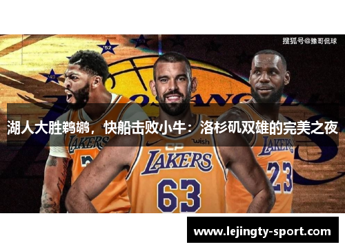 湖人大胜鹈鹕，快船击败小牛：洛杉矶双雄的完美之夜
