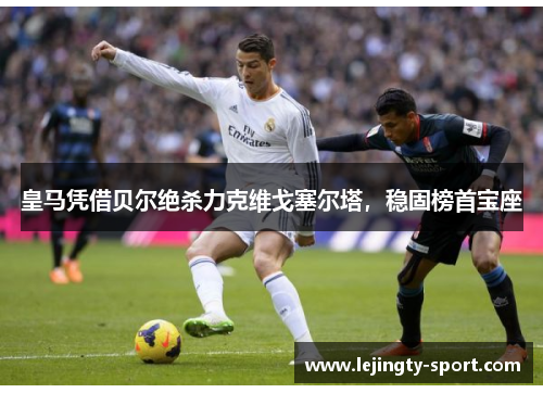 皇马凭借贝尔绝杀力克维戈塞尔塔，稳固榜首宝座