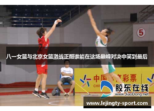 八一女篮与北京女篮激战正酣谁能在这场巅峰对决中笑到最后