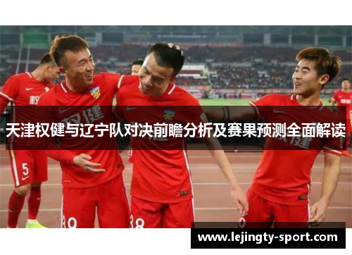 天津权健与辽宁队对决前瞻分析及赛果预测全面解读