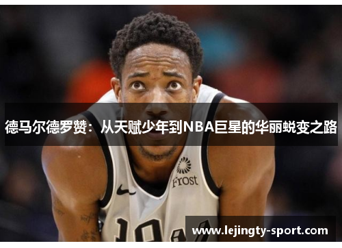 德马尔德罗赞：从天赋少年到NBA巨星的华丽蜕变之路