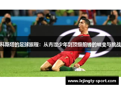 科斯塔的足球旅程:从青涩少年到顶级前锋的蜕变与挑战