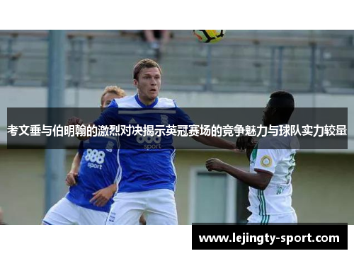 考文垂与伯明翰的激烈对决揭示英冠赛场的竞争魅力与球队实力较量