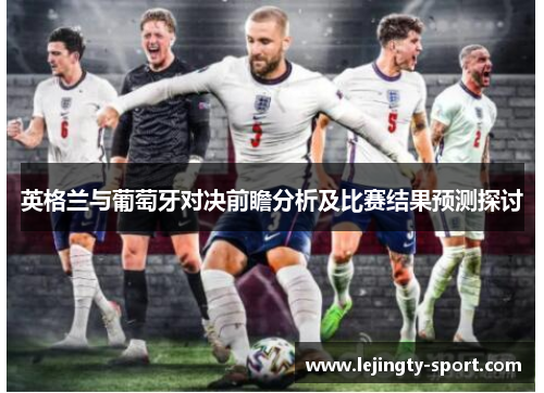 英格兰与葡萄牙对决前瞻分析及比赛结果预测探讨