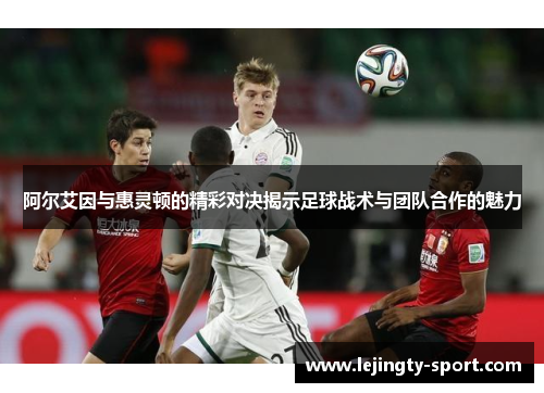 阿尔艾因与惠灵顿的精彩对决揭示足球战术与团队合作的魅力