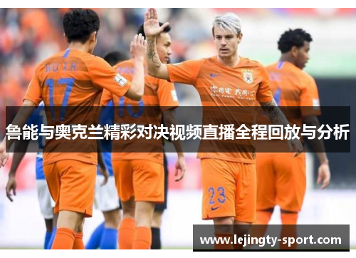 鲁能与奥克兰精彩对决视频直播全程回放与分析